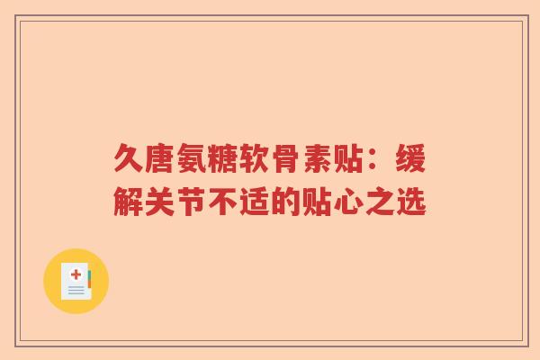 久唐氨糖软骨素贴：缓解关节不适的贴心之选