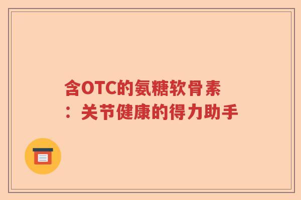 含OTC的氨糖软骨素:关节健康的得力助手 含OTC的氨糖软骨素:关节健康的得力助手