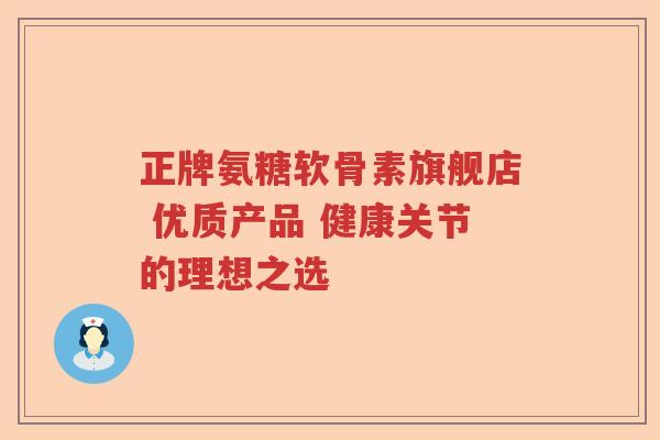 正牌氨糖软骨素旗舰店 优质产品 健康关节的理想之选