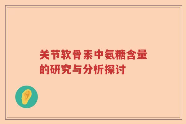 关节软骨素中氨糖含量的研究与分析探讨 关节软骨素中氨糖含量的研究与分析探讨