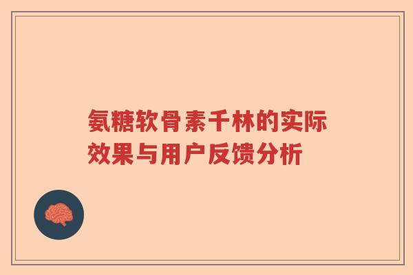 氨糖软骨素千林的实际效果与用户反馈分析
