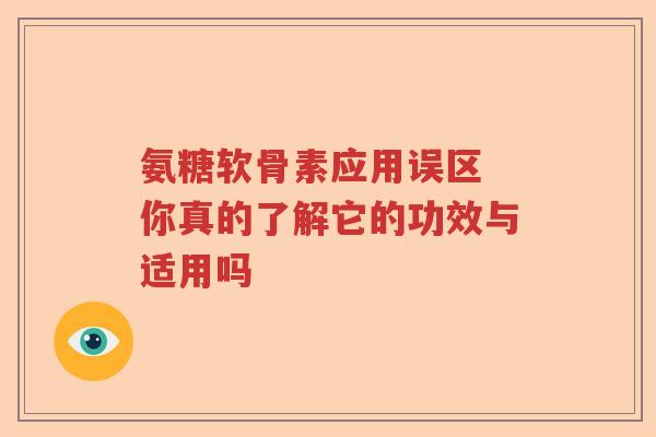氨糖软骨素应用误区 你真的了解它的功效与适用吗 氨糖软骨素应用误区 你真的了解它的功效与适用吗