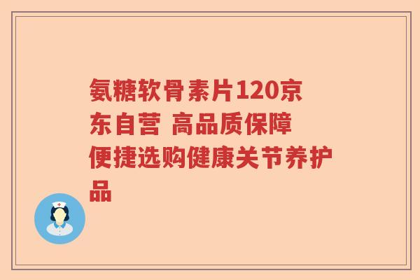 氨糖软骨素片120京东自营 高品质保障 便捷选购健康关节养护品 氨糖软骨素片120京东自营 高品质保障 便捷选购健康关节养护品