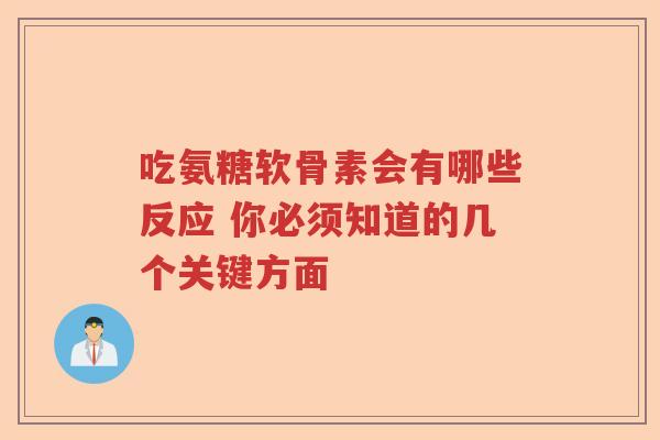 吃氨糖软骨素会有哪些反应 你必须知道的几个关键方面