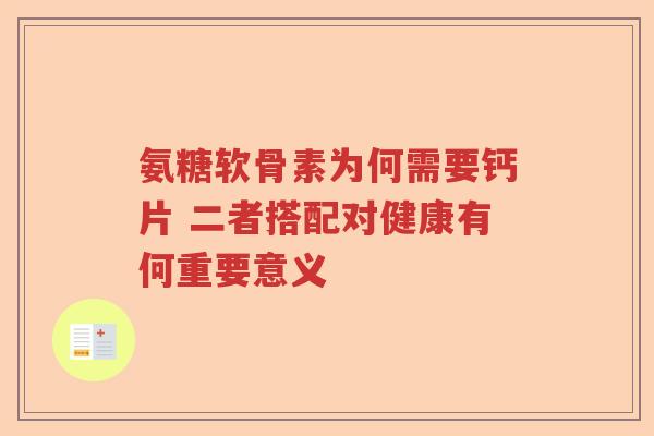 氨糖软骨素为何需要钙片 二者搭配对健康有何重要意义 氨糖软骨素为何需要钙片 二者搭配对健康有何重要意义