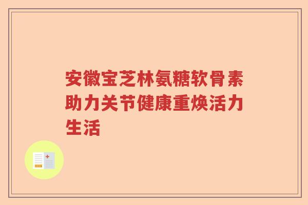 安徽宝芝林氨糖软骨素助力关节健康重焕活力生活 安徽宝芝林氨糖软骨素助力关节健康重焕活力生活