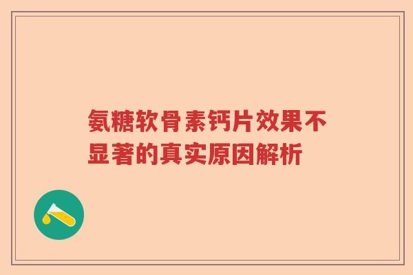 氨糖软骨素钙片效果不显著的真实原因解析 氨糖软骨素钙片效果不显著的真实原因解析