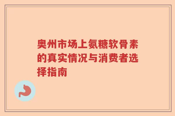 奥州市场上氨糖软骨素的真实情况与消费者选择指南 奥州市场上氨糖软骨素的真实情况与消费者选择指南