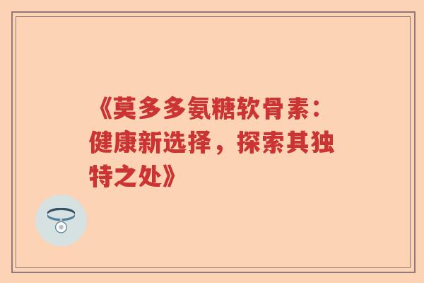 《莫多多氨糖软骨素:健康新选择,探索其独特之处》 《莫多多氨糖软骨素:健康新选择,探索其独特之处》