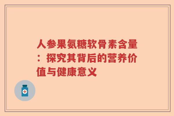 人参果氨糖软骨素含量:探究其背后的营养价值与健康意义 人参果氨糖软骨素含量:探究其背后的营养价值与健康意义