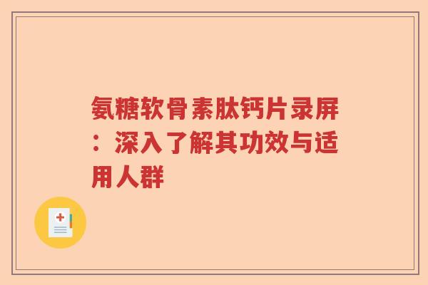 氨糖软骨素肽钙片录屏:深入了解其功效与适用人群 氨糖软骨素肽钙片录屏:深入了解其功效与适用人群