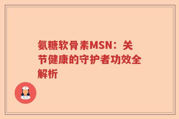 氨糖软骨素MSN:关节健康的守护者功效全解析 氨糖软骨素MSN:关节健康的守护者功效全解析