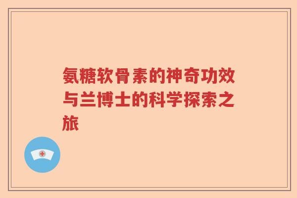 氨糖软骨素的神奇功效与兰博士的科学探索之旅