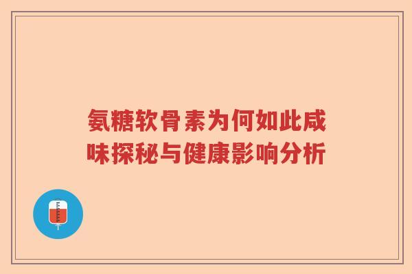 氨糖软骨素为何如此咸味探秘与健康影响分析 氨糖软骨素为何如此咸味探秘与健康影响分析