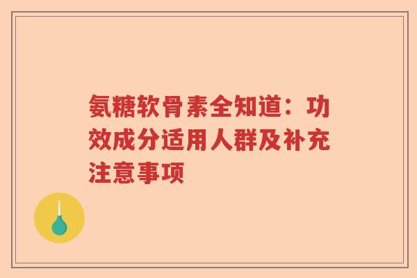 氨糖软骨素全知道:功效成分适用人群及补充注意事项 氨糖软骨素全知道:功效成分适用人群及补充注意事项