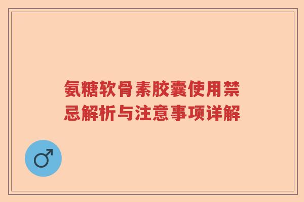 氨糖软骨素胶囊使用禁忌解析与注意事项详解 氨糖软骨素胶囊使用禁忌解析与注意事项详解