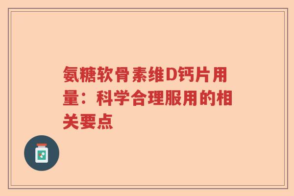 氨糖软骨素维D钙片用量：科学合理服用的相关要点