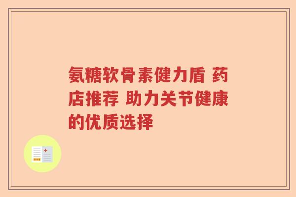 氨糖软骨素健力盾 药店推荐 助力关节健康的优质选择 氨糖软骨素健力盾 药店推荐 助力关节健康的优质选择