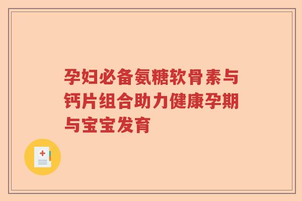 孕妇必备氨糖软骨素与钙片组合助力健康孕期与宝宝发育 孕妇必备氨糖软骨素与钙片组合助力健康孕期与宝宝发育