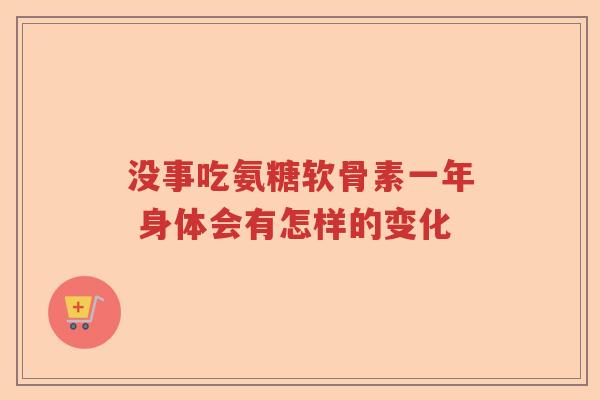 没事吃氨糖软骨素一年 身体会有怎样的变化