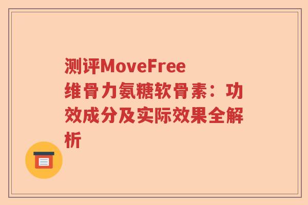 测评MoveFree维骨力氨糖软骨素:功效成分及实际效果全解析 测评MoveFree维骨力氨糖软骨素:功效成分及实际效果全解析