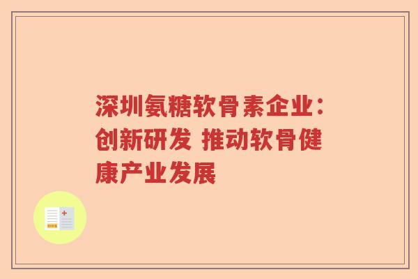 深圳氨糖软骨素企业：创新研发 推动软骨健康产业发展