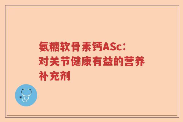 氨糖软骨素钙ASc：对关节健康有益的营养补充剂
