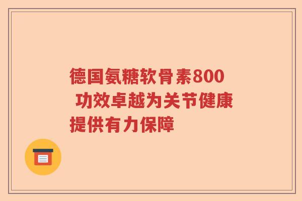 德国氨糖软骨素800 功效卓越为关节健康提供有力保障 德国氨糖软骨素800 功效卓越为关节健康提供有力保障