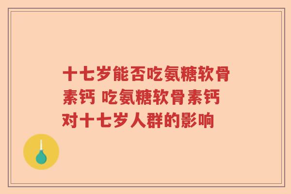 十七岁能否吃氨糖软骨素钙 吃氨糖软骨素钙对十七岁人群的影响