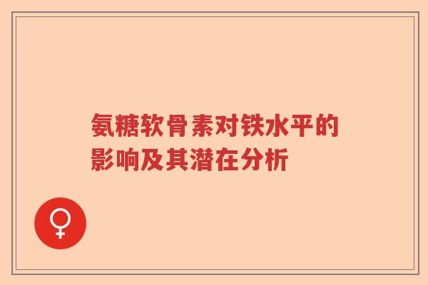氨糖软骨素对铁水平的影响及其潜在分析