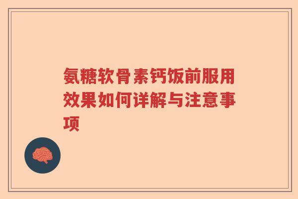 氨糖软骨素钙饭前服用效果如何详解与注意事项 氨糖软骨素钙饭前服用效果如何详解与注意事项