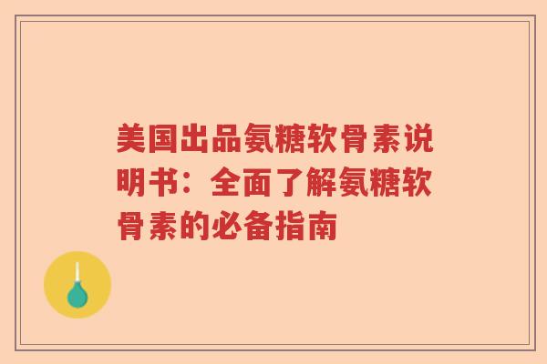 美国出品氨糖软骨素说明书：全面了解氨糖软骨素的必备指南