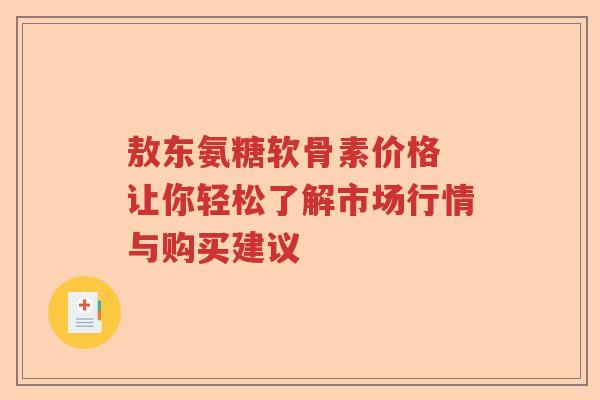 敖东氨糖软骨素价格 让你轻松了解市场行情与购买建议 敖东氨糖软骨素价格 让你轻松了解市场行情与购买建议