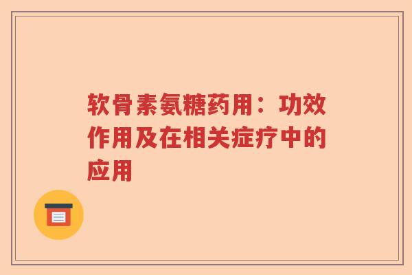 软骨素氨糖药用:功效作用及在相关症疗中的应用 软骨素氨糖药用:功效作用及在相关症疗中的应用
