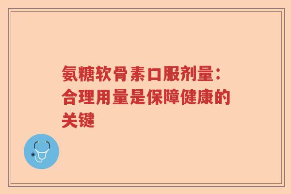 氨糖软骨素口服剂量：合理用量是保障健康的关键