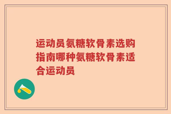 运动员氨糖软骨素选购指南哪种氨糖软骨素适合运动员 运动员氨糖软骨素选购指南哪种氨糖软骨素适合运动员
