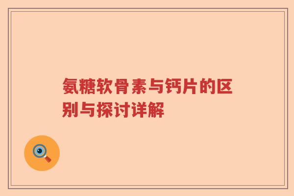 氨糖软骨素与钙片的区别与探讨详解