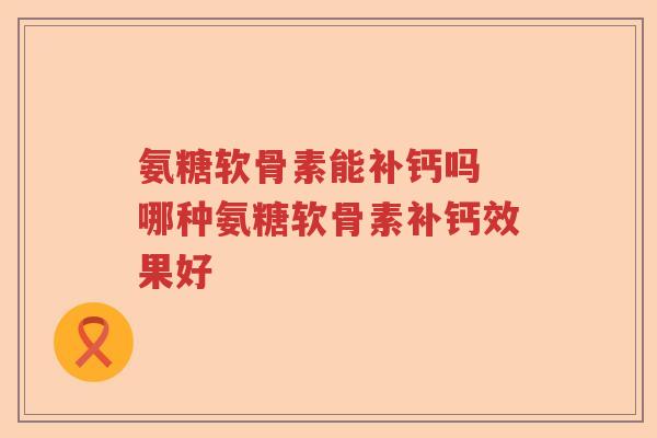 氨糖软骨素能补钙吗 哪种氨糖软骨素补钙效果好
