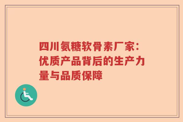 四川氨糖软骨素厂家:优质产品背后的生产力量与品质保障 四川氨糖软骨素厂家:优质产品背后的生产力量与品质保障