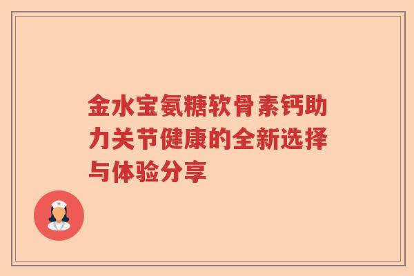 金水宝氨糖软骨素钙助力关节健康的全新选择与体验分享