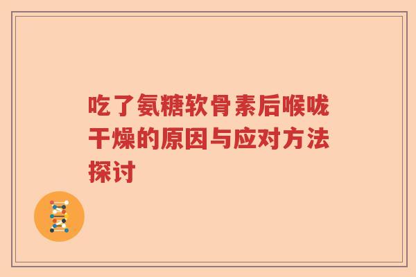 吃了氨糖软骨素后喉咙干燥的原因与应对方法探讨