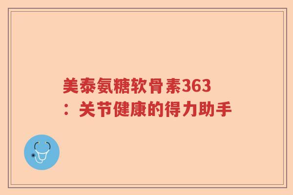 美泰氨糖软骨素363：关节健康的得力助手