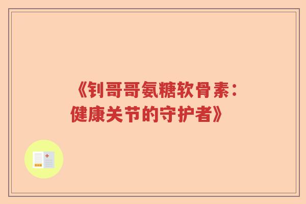《钊哥哥氨糖软骨素:健康关节的守护者》 《钊哥哥氨糖软骨素:健康关节的守护者》