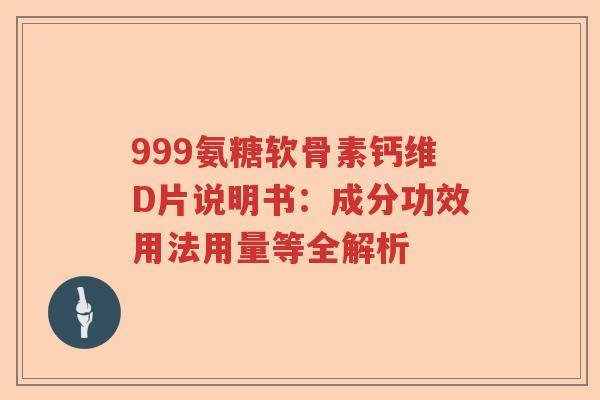999氨糖软骨素钙维D片说明书：成分功效用法用量等全解析
