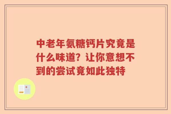 中老年氨糖钙片究竟是什么味道?让你意想不到的尝试竟如此独特 中老年氨糖钙片究竟是什么味道?让你意想不到的尝试竟如此独特
