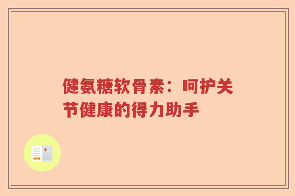 健氨糖软骨素：呵护关节健康的得力助手