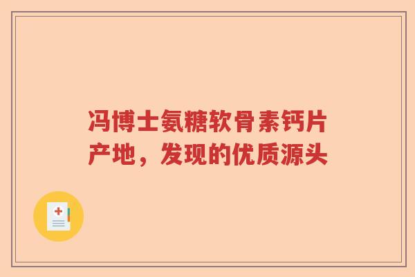 冯博士氨糖软骨素钙片产地，发现的优质源头