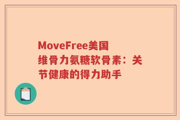 MoveFree美国维骨力氨糖软骨素:关节健康的得力助手 MoveFree美国维骨力氨糖软骨素:关节健康的得力助手