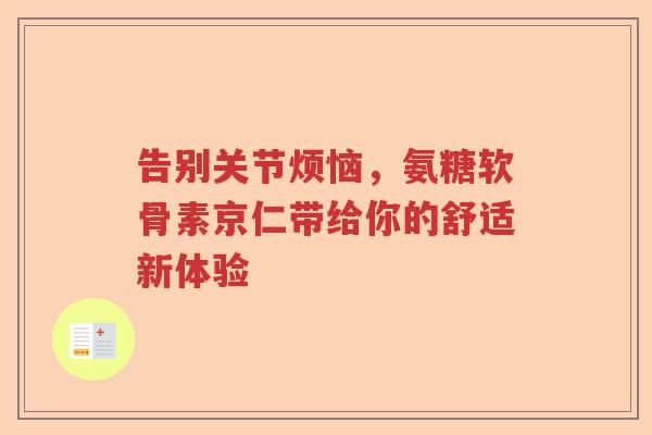 告别关节烦恼,氨糖软骨素京仁带给你的舒适新体验 告别关节烦恼,氨糖软骨素京仁带给你的舒适新体验