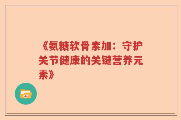 《氨糖软骨素加：守护关节健康的关键营养元素》